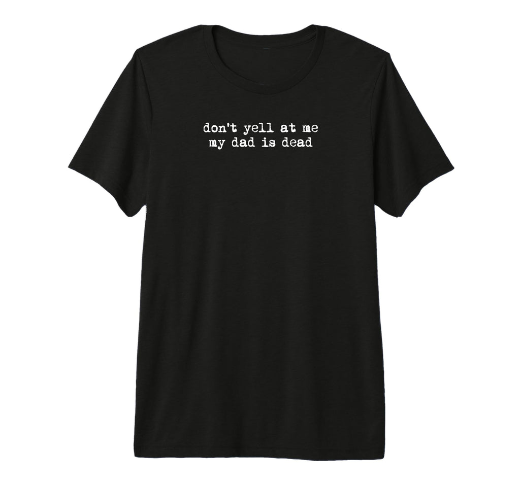 Dont Yell Me My Dad Is Dead Dead Dad T-Shirt - Custom Art Print Unisex - T-Shirt, Sweatshirt, Hoodie