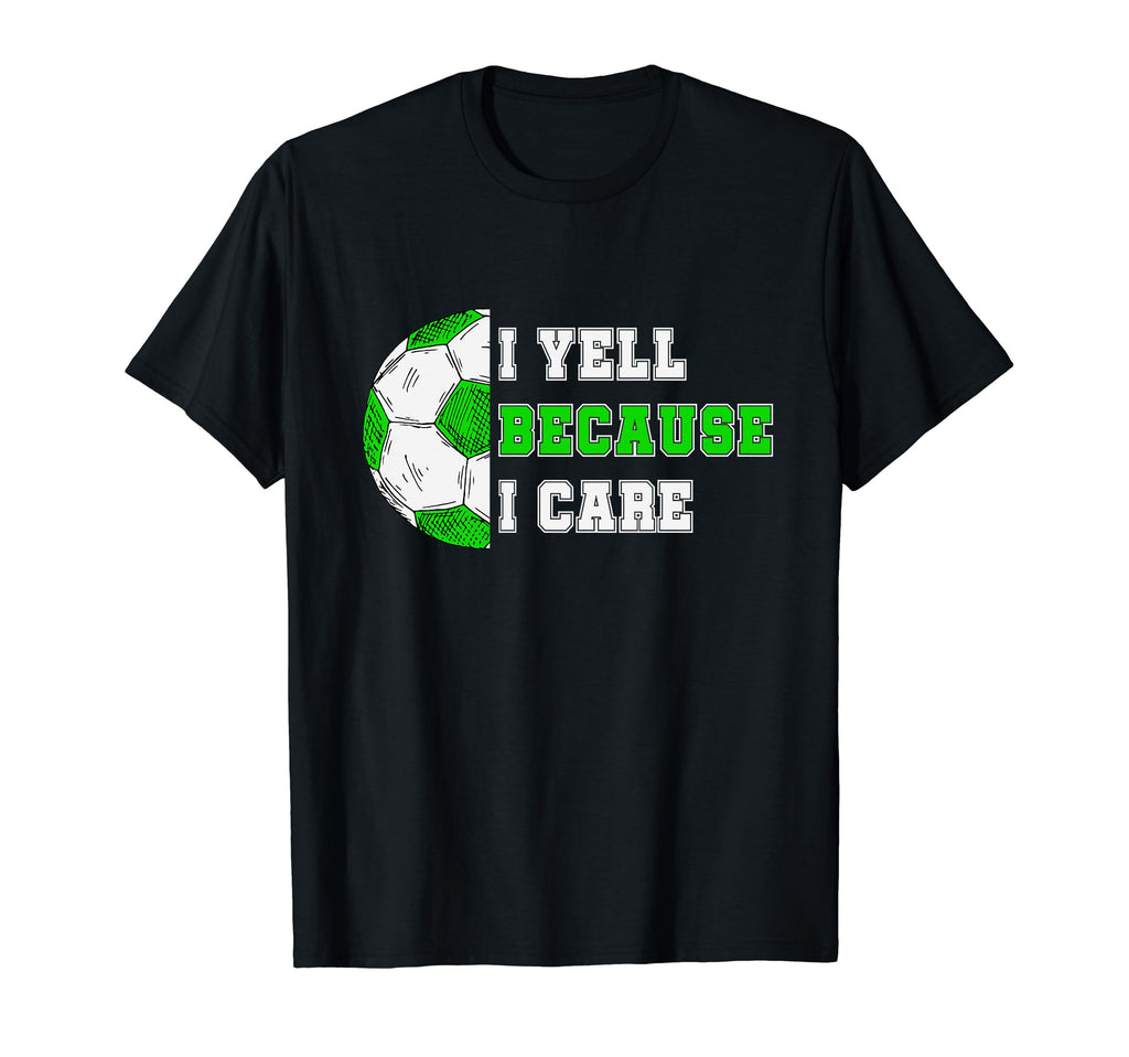 I Yell Because I Care Soccer Dad Funny T-Shirt - Streetwear Style Unisex - T-Shirt, Sweatshirt, Hoodie