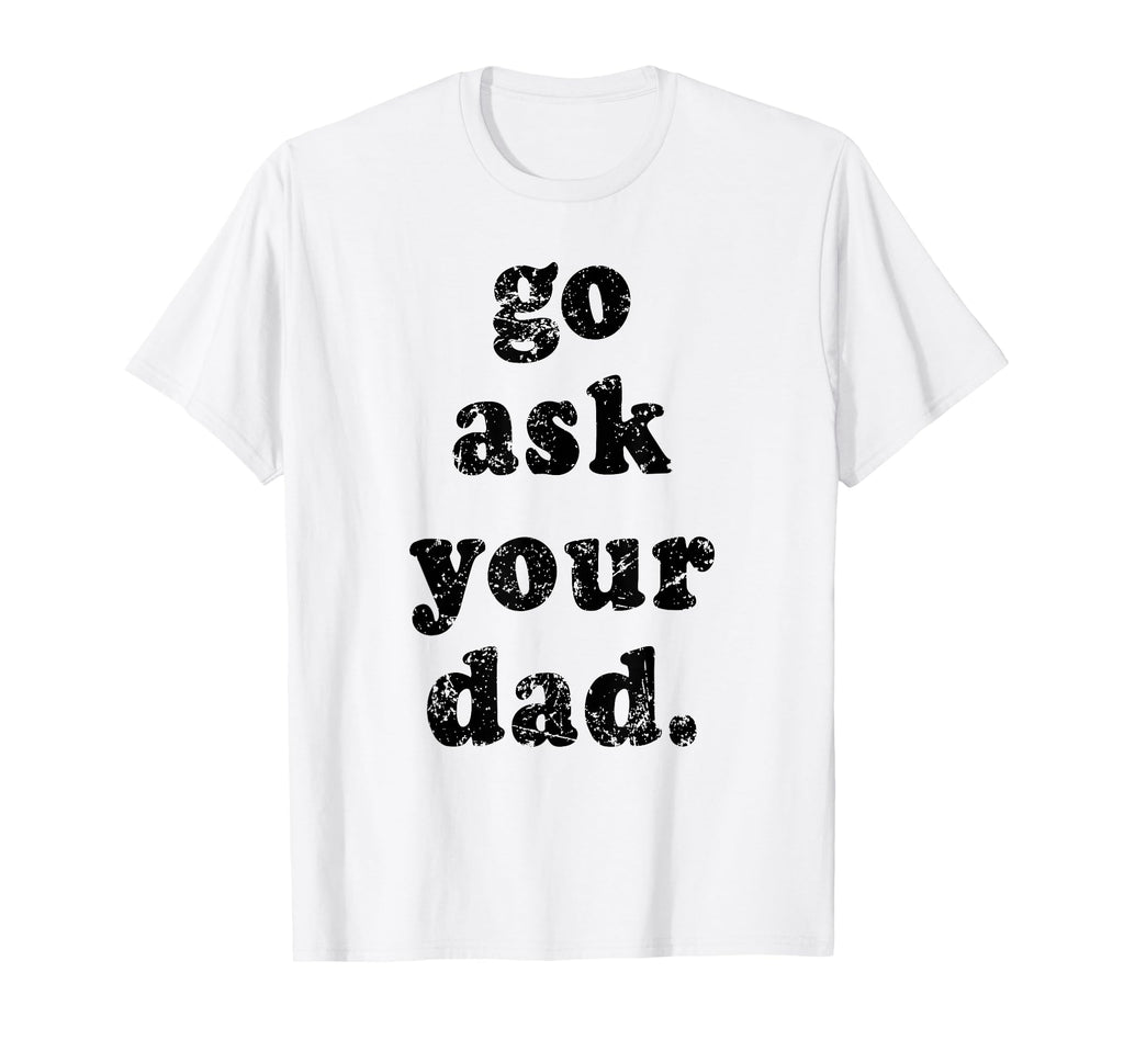 Go Ask Your Dad Funny Dad Fathers Day T-Shirt - Novelty Apparel for Adults - T-Shirt, Sweatshirt, Hoodie