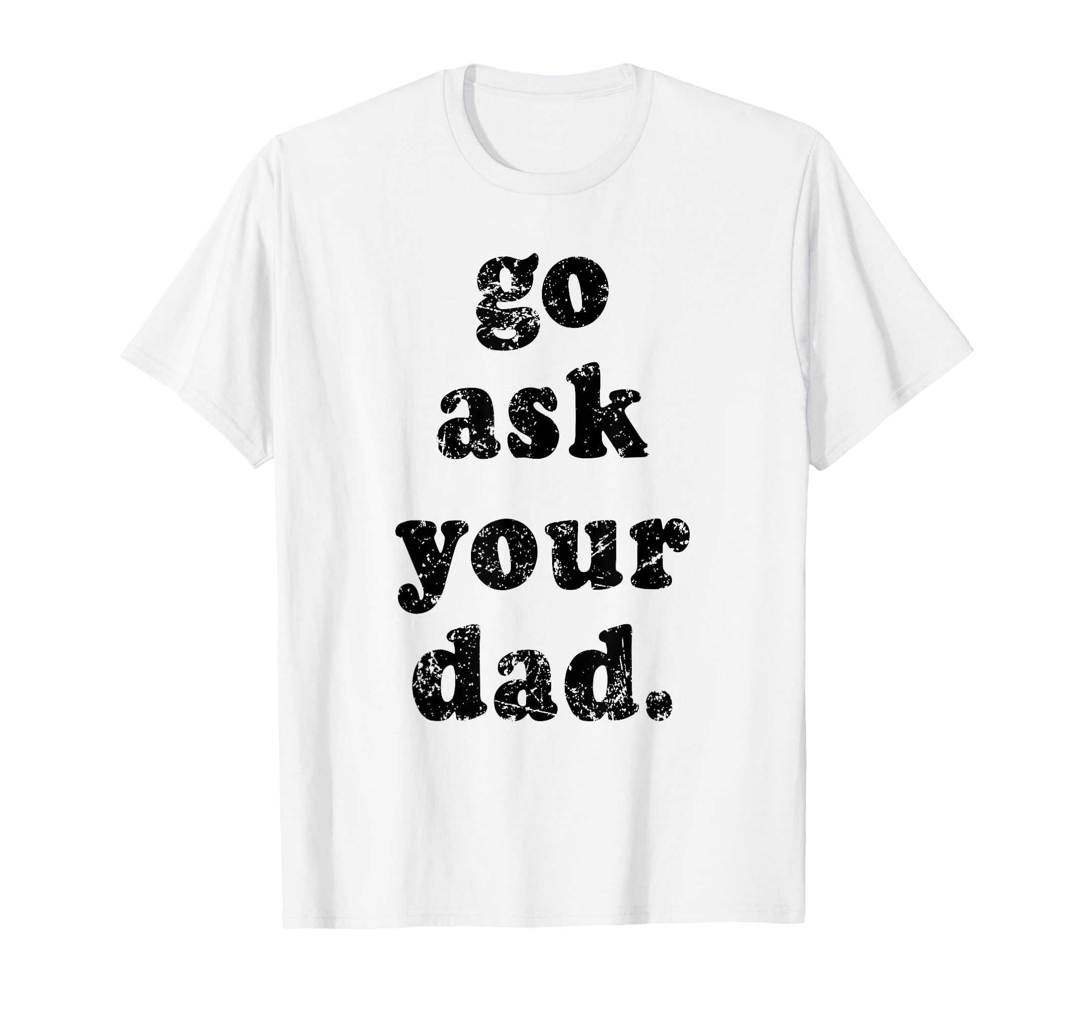 Go Ask Your Dad Funny Dad Fathers Day T-Shirt - Novelty Apparel for Adults - T-Shirt, Sweatshirt, Hoodie