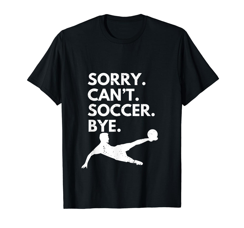 Sorry Cant Soccer Bye Funny Soccer T-Shirt - Unique Graphic Men Women - T-Shirt, Sweatshirt, Hoodie