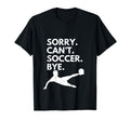 Sorry Cant Soccer Bye Funny Soccer T-Shirt - Unique Graphic Men Women - T-Shirt, Sweatshirt, Hoodie