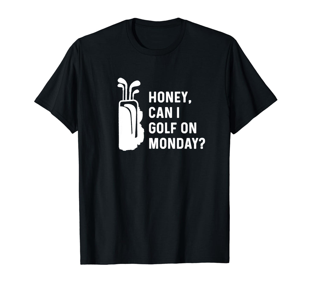 Honey Can I Golf Monday Funny Golf T-Shirt - Casual Everyday Wear Unisex - T-Shirt, Sweatshirt, Hoodie