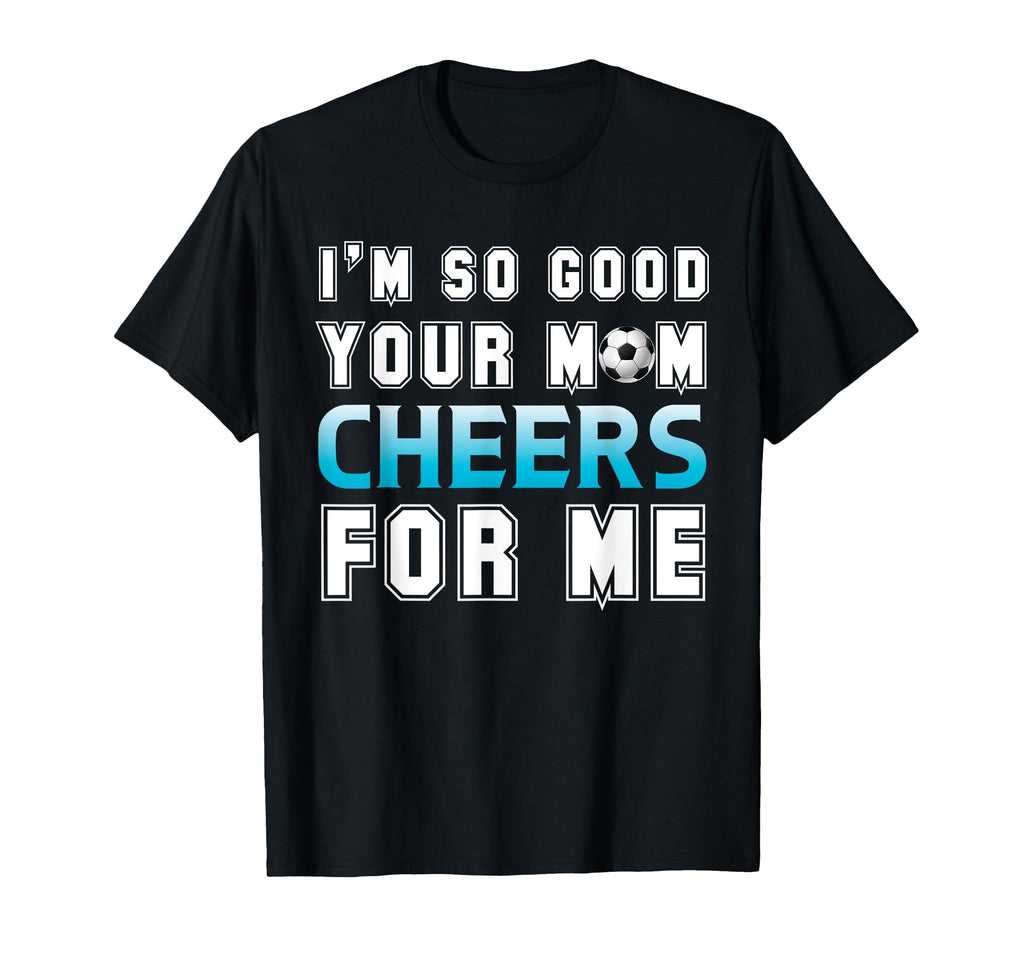 Funny Soccer Im So Good Your Mom T-Shirt - Fun Novelty Design for Adults - T-Shirt, Sweatshirt, Hoodie