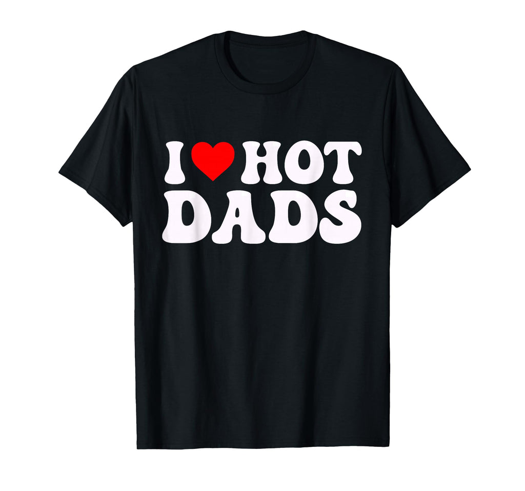 I Love Hot Dads Funny I Heart Hot Dads T-Shirt - Graphic Print Men Women - T-Shirt, Sweatshirt, Hoodie