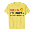 Shut Up Im Doing Gamechanger Softball T-Shirt - Unique Graphic Men Women - T-Shirt, Sweatshirt, Hoodie