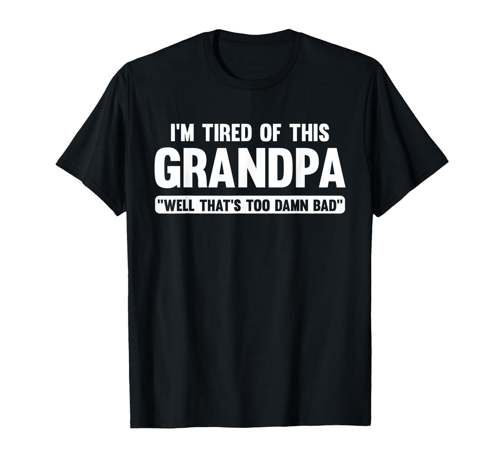 Im Tired This Grandpa Well Thats Too Damn T-Shirt - Graphic Print Unisex - T-Shirt, Sweatshirt, Hoodie