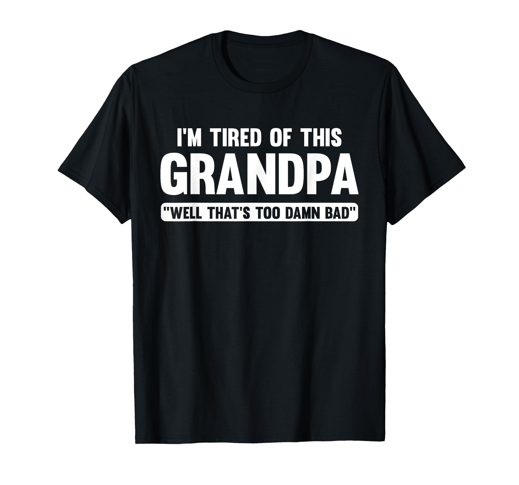 Im Tired This Grandpa Well Thats Too Damn T-Shirt - Graphic Print Unisex - T-Shirt, Sweatshirt, Hoodie