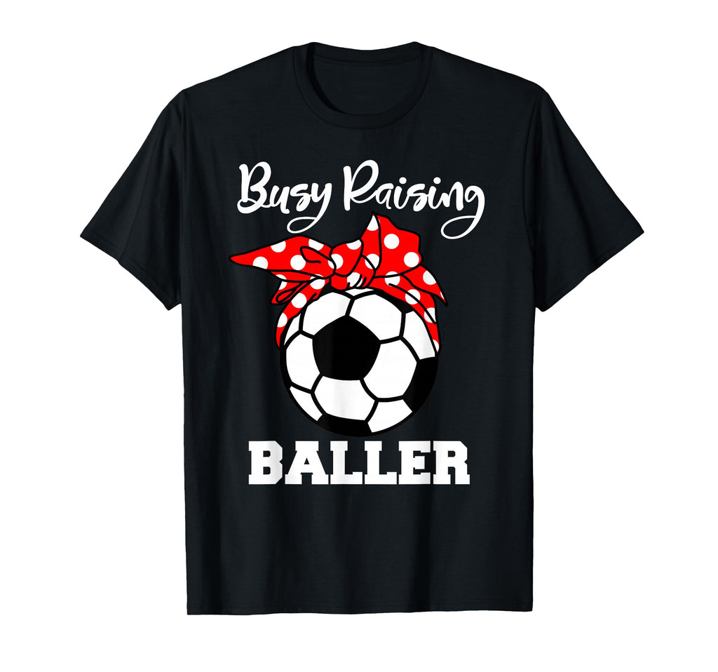 Busy Raising Baller Funny Soccer Mom T-Shirt - Unique Graphic Unisex - T-Shirt, Sweatshirt, Hoodie