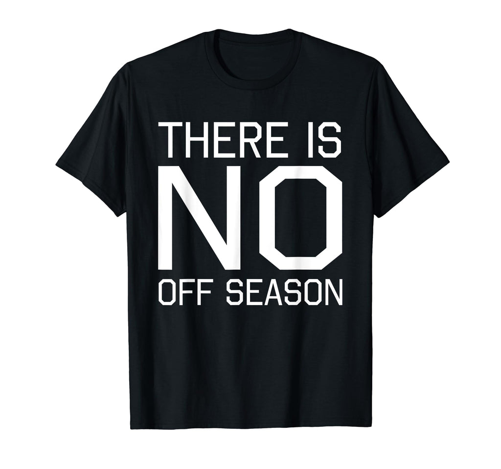 Fan Designed There Is No Off Season T-Shirt - Novelty Apparel Unisex - T-Shirt, Sweatshirt, Hoodie