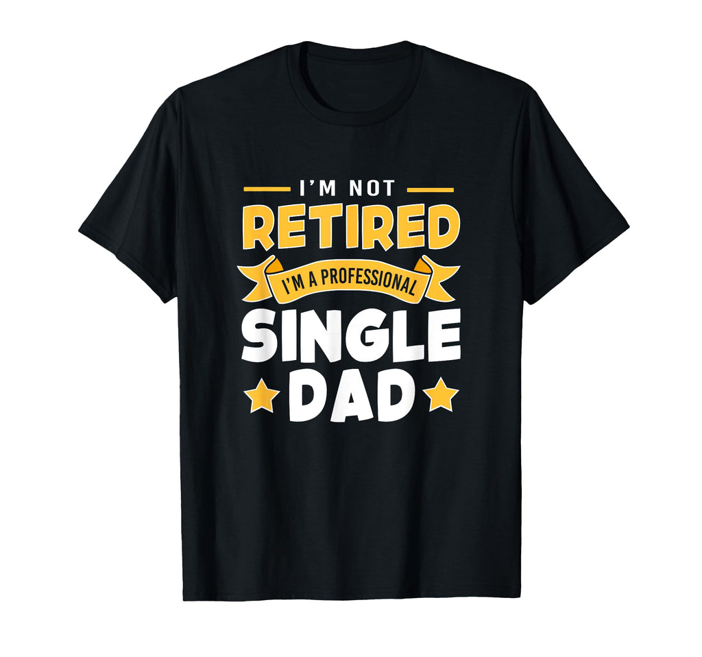 Single Father Im Not Retire Im T-Shirt - Minimalist Print Men Women - T-Shirt, Sweatshirt, Hoodie