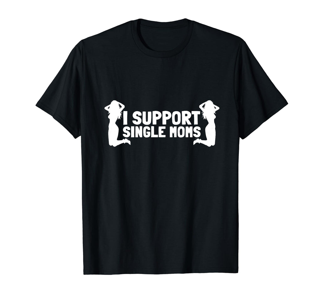 I Support Single Moms Dad Strip Club T-Shirt - Streetwear Style Unisex - T-Shirt, Sweatshirt, Hoodie