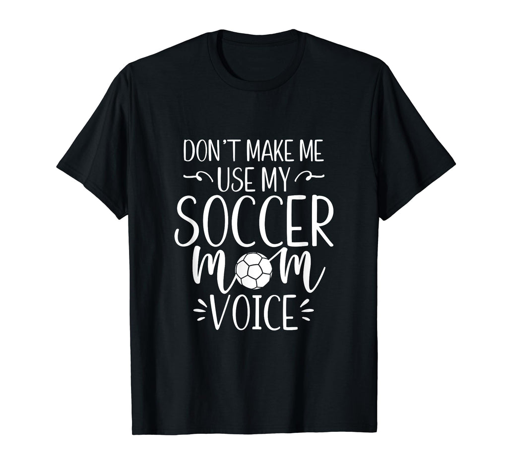 Dont Make Me Use My Soccer Mom Voice T-Shirt - Trendy Graphic Men Women - T-Shirt, Sweatshirt, Hoodie