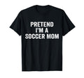 Pretend Im Soccer Mom Funny Mothers T-Shirt - Novelty Apparel Men Women - T-Shirt, Sweatshirt, Hoodie
