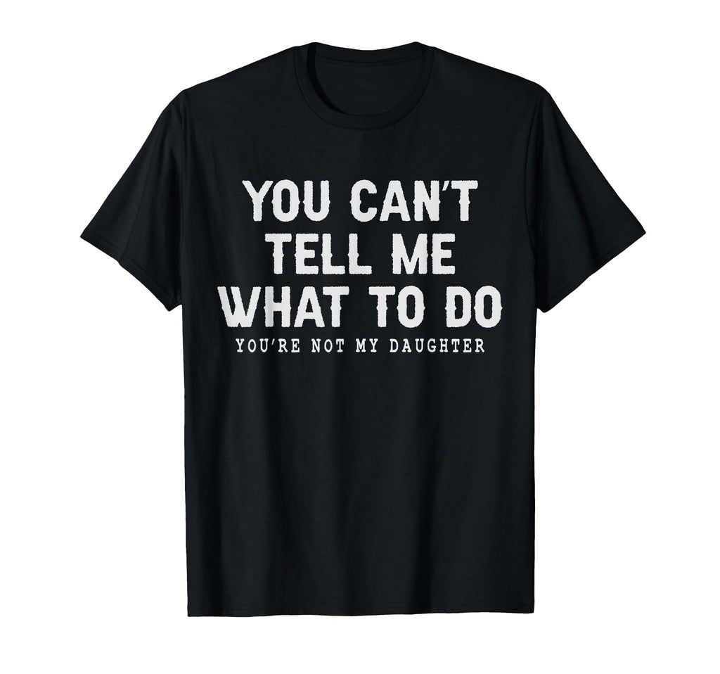 You Cant Tell Me What To Do Youre Not T-Shirt - Custom Art Print Men Women - T-Shirt, Sweatshirt, Hoodie