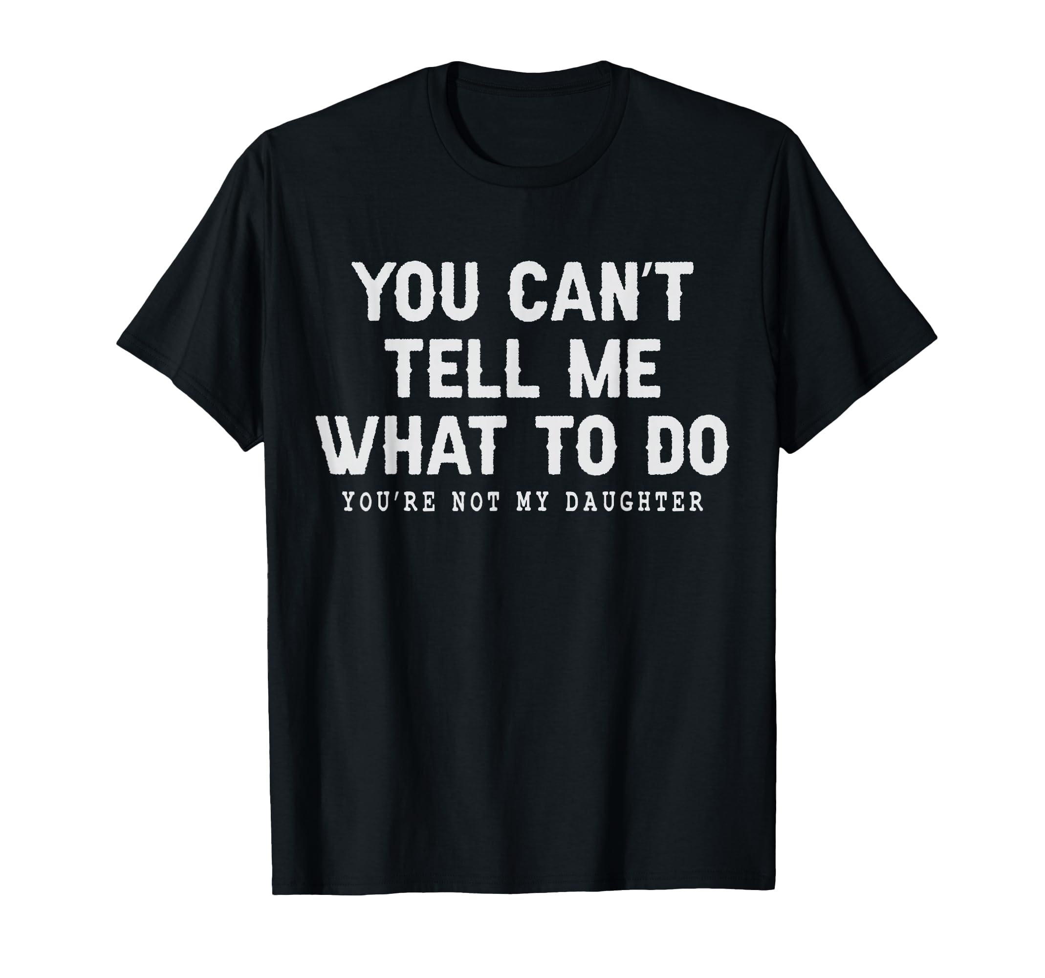 You Cant Tell Me What To Do Youre Not T-Shirt - Custom Art Print Men Women - T-Shirt, Sweatshirt, Hoodie