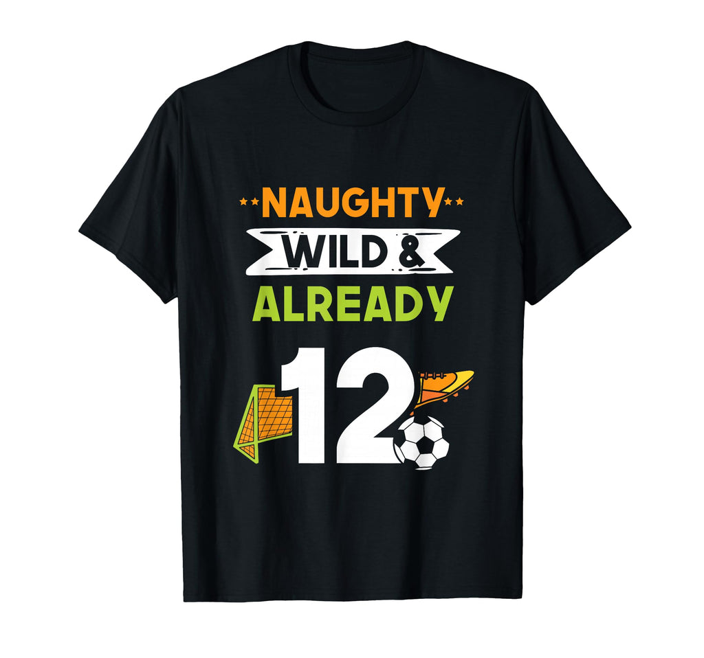 Naughty Wild Already 12 Birthday Soccer T-Shirt - Minimalist Print Unisex - T-Shirt, Sweatshirt, Hoodie