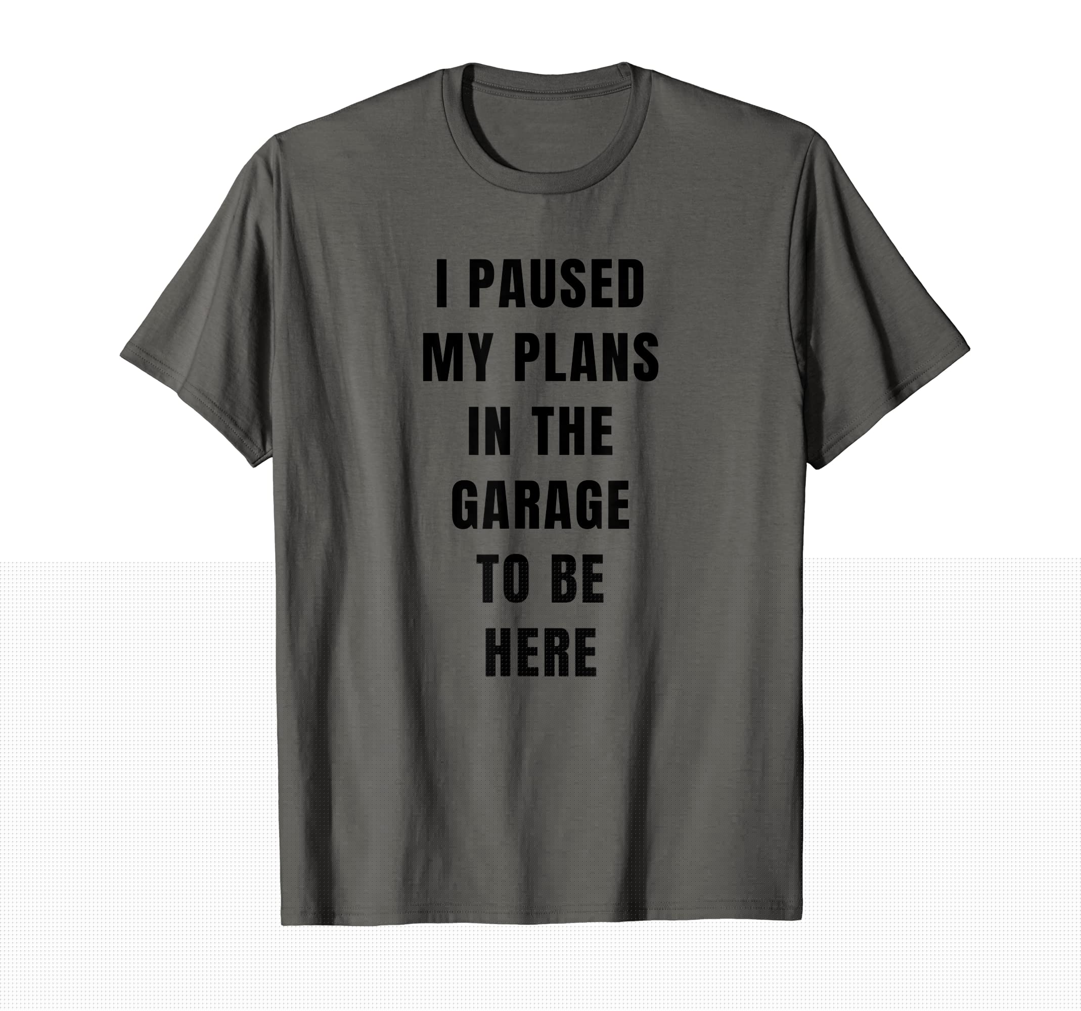 I Paused My Plans Garage To Be Here Dad T-Shirt - Unique Graphic Men Women - T-Shirt, Sweatshirt, Hoodie