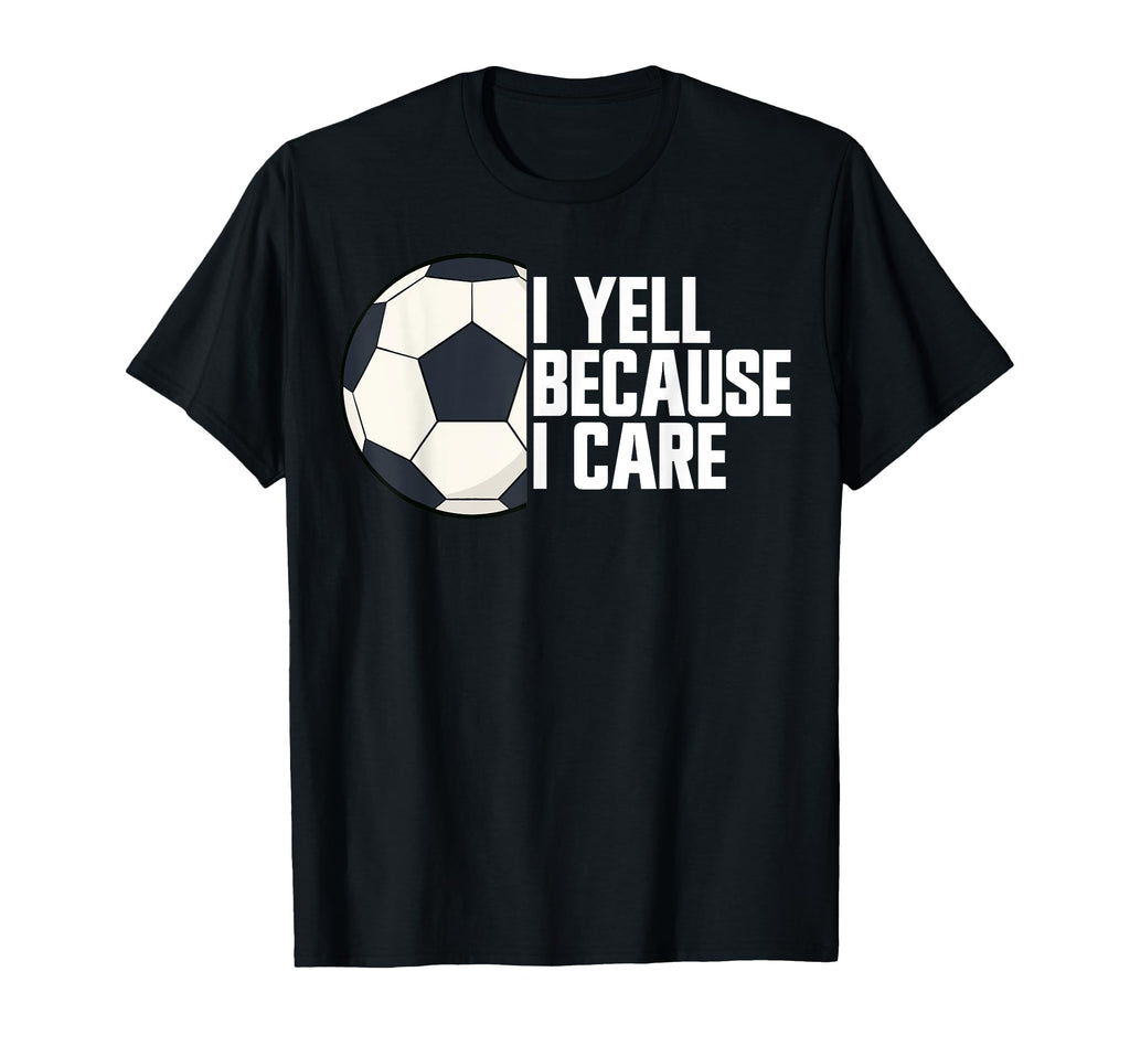 I Yell Because I Care Soccer T-Shirt - Fun Novelty Design for Adults - T-Shirt, Sweatshirt, Hoodie
