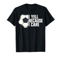 I Yell Because I Care Soccer T-Shirt - Fun Novelty Design for Adults - T-Shirt, Sweatshirt, Hoodie