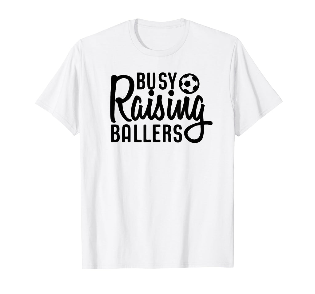Busy Raising Ballers Soccer T-Shirt - Casual Everyday Wear Men Women - T-Shirt, Sweatshirt, Hoodie