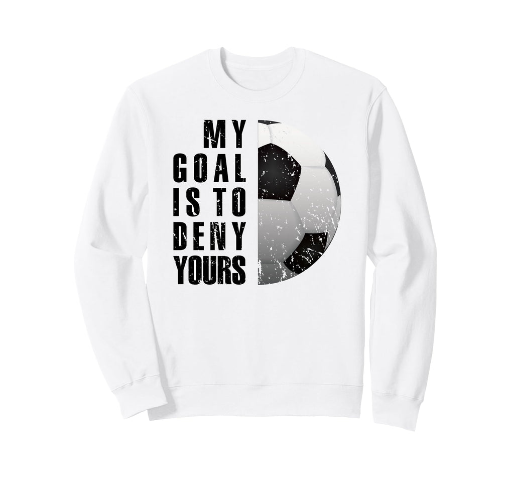 Soccer Goalie My Goal Is To Deny Sweatshirt - Graphic Print for Adults - T-Shirt, Sweatshirt, Hoodie
