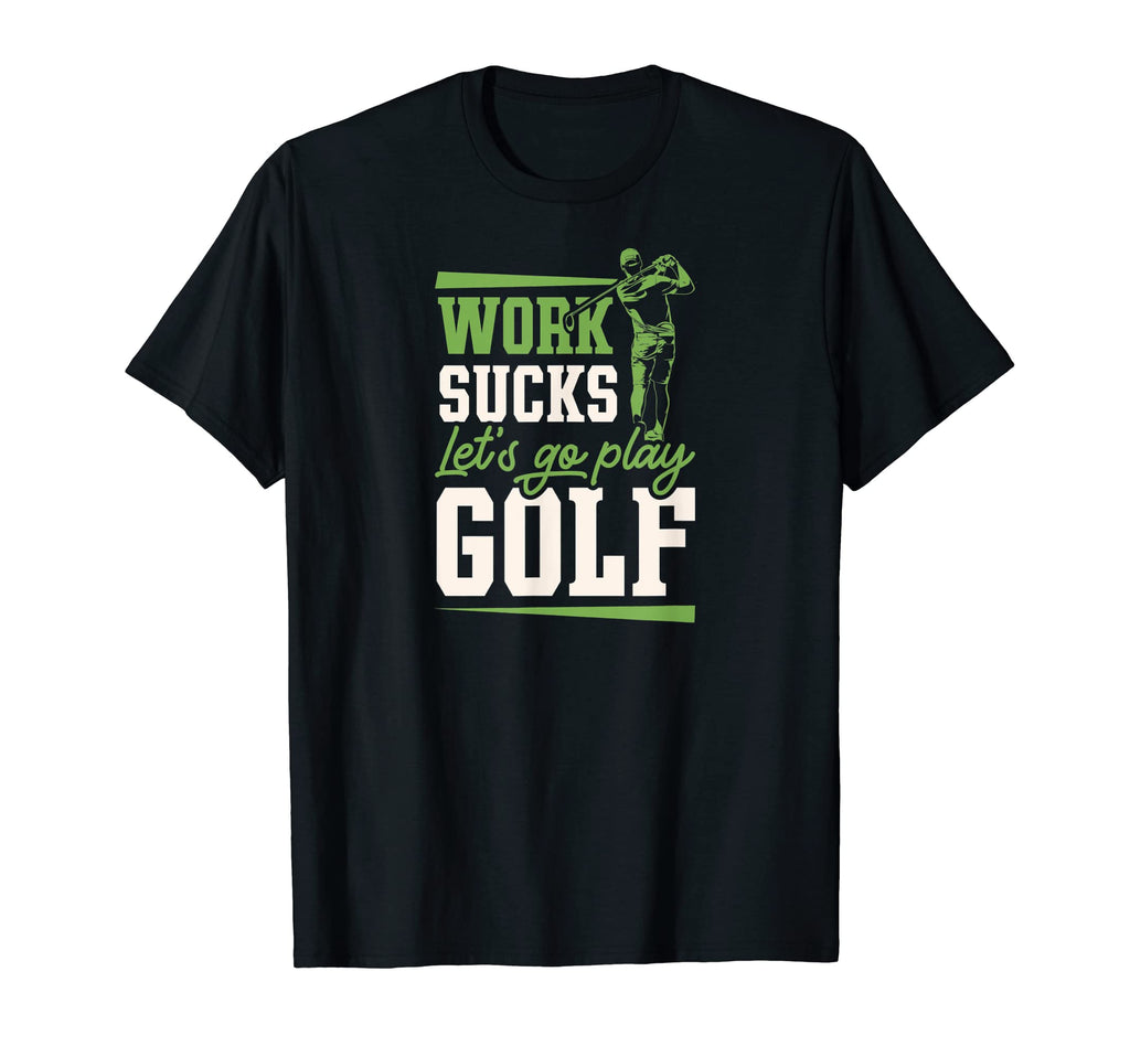 Work Sucks Lets Go Play Golf Trendy Funny T-Shirt - Novelty Apparel Unisex - T-Shirt, Sweatshirt, Hoodie
