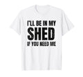Ill Be My Shed If You Need Me Dad Joke T-Shirt - Graphic Print Unisex - T-Shirt, Sweatshirt, Hoodie