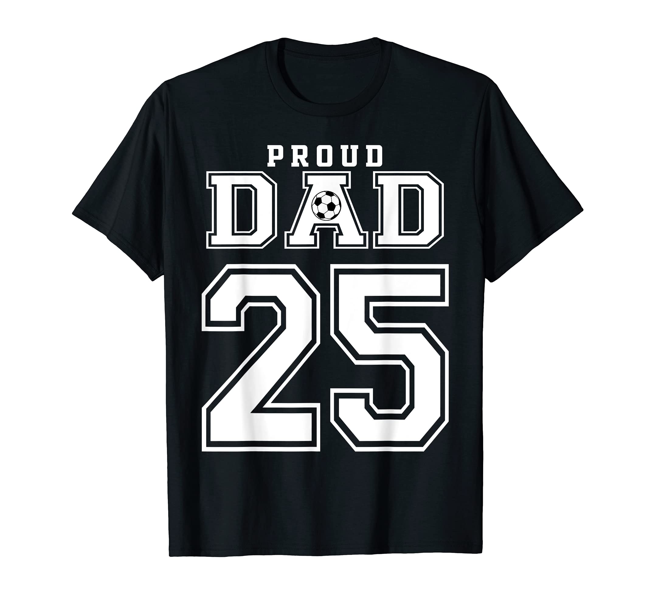 Number 25 Custom Proud Soccer Futbol Dad T-Shirt - Unique Graphic Unisex - T-Shirt, Sweatshirt, Hoodie