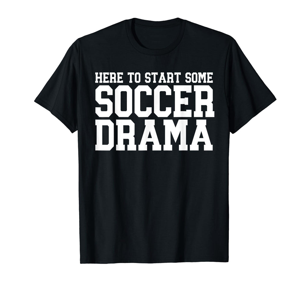 Here To Start Some Soccer Drama T-Shirt - Streetwear Style Unisex - T-Shirt, Sweatshirt, Hoodie