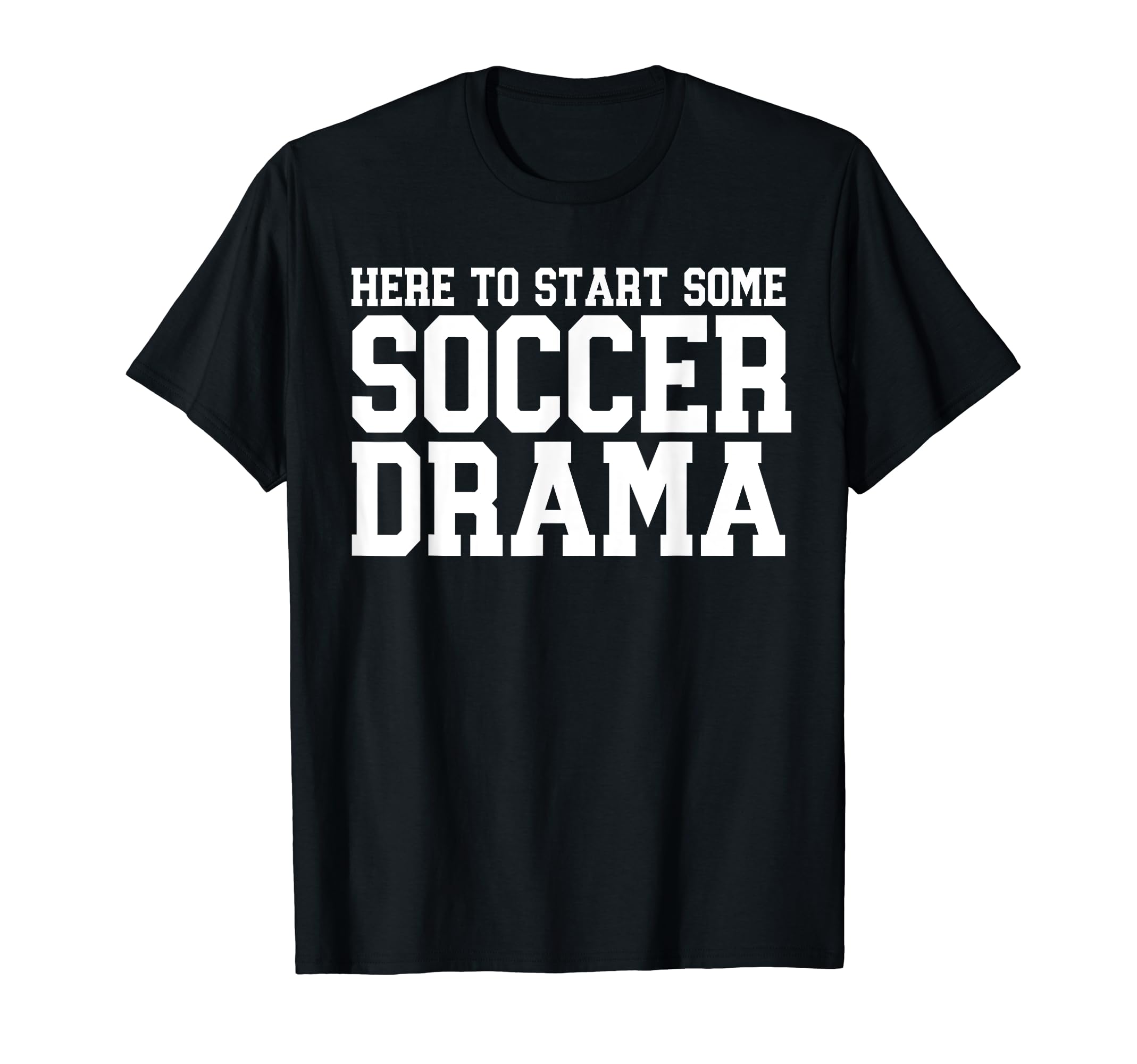 Here To Start Some Soccer Drama T-Shirt - Streetwear Style Unisex - T-Shirt, Sweatshirt, Hoodie