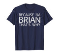 Because Im Brian Thats Why Fun Funny T-Shirt - Novelty Apparel for Adults - T-Shirt, Sweatshirt, Hoodie