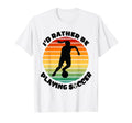 Id Rather Be Playing Soccer Player T-Shirt - Fun Novelty Design for Adults - T-Shirt, Sweatshirt, Hoodie