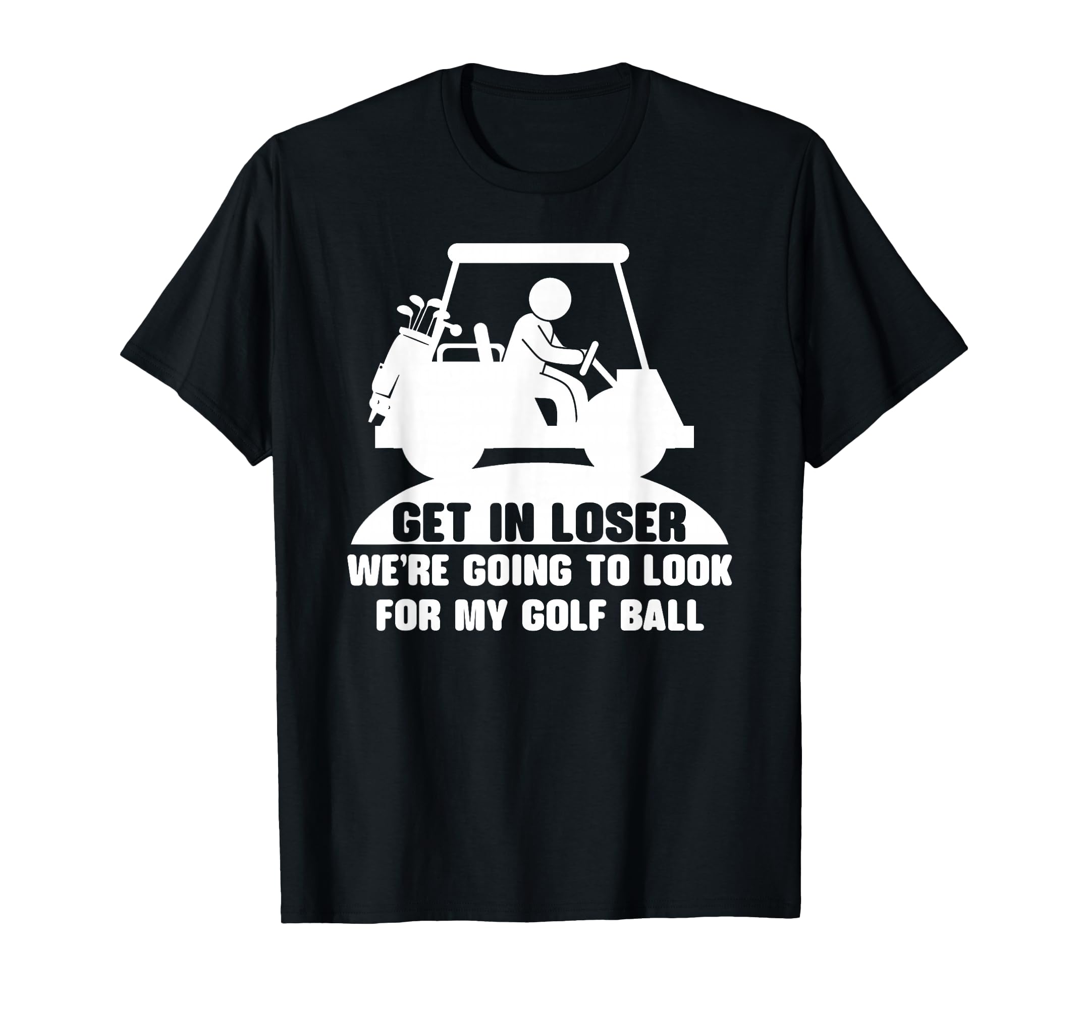 Get Loser Golf Cart Golfer My Golf Ball T-Shirt - Unique Graphic Unisex - T-Shirt, Sweatshirt, Hoodie