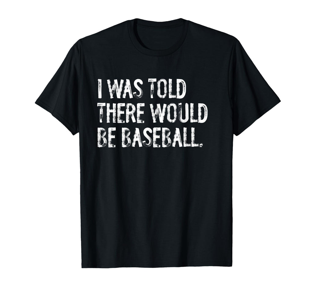 I Was Told There Would Be Baseball T-Shirt - Novelty Apparel for Adults - T-Shirt, Sweatshirt, Hoodie
