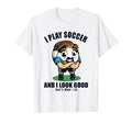 I Play Soccer And I Good Futbol Fu T-Shirt - Fun Novelty Design Unisex - T-Shirt, Sweatshirt, Hoodie