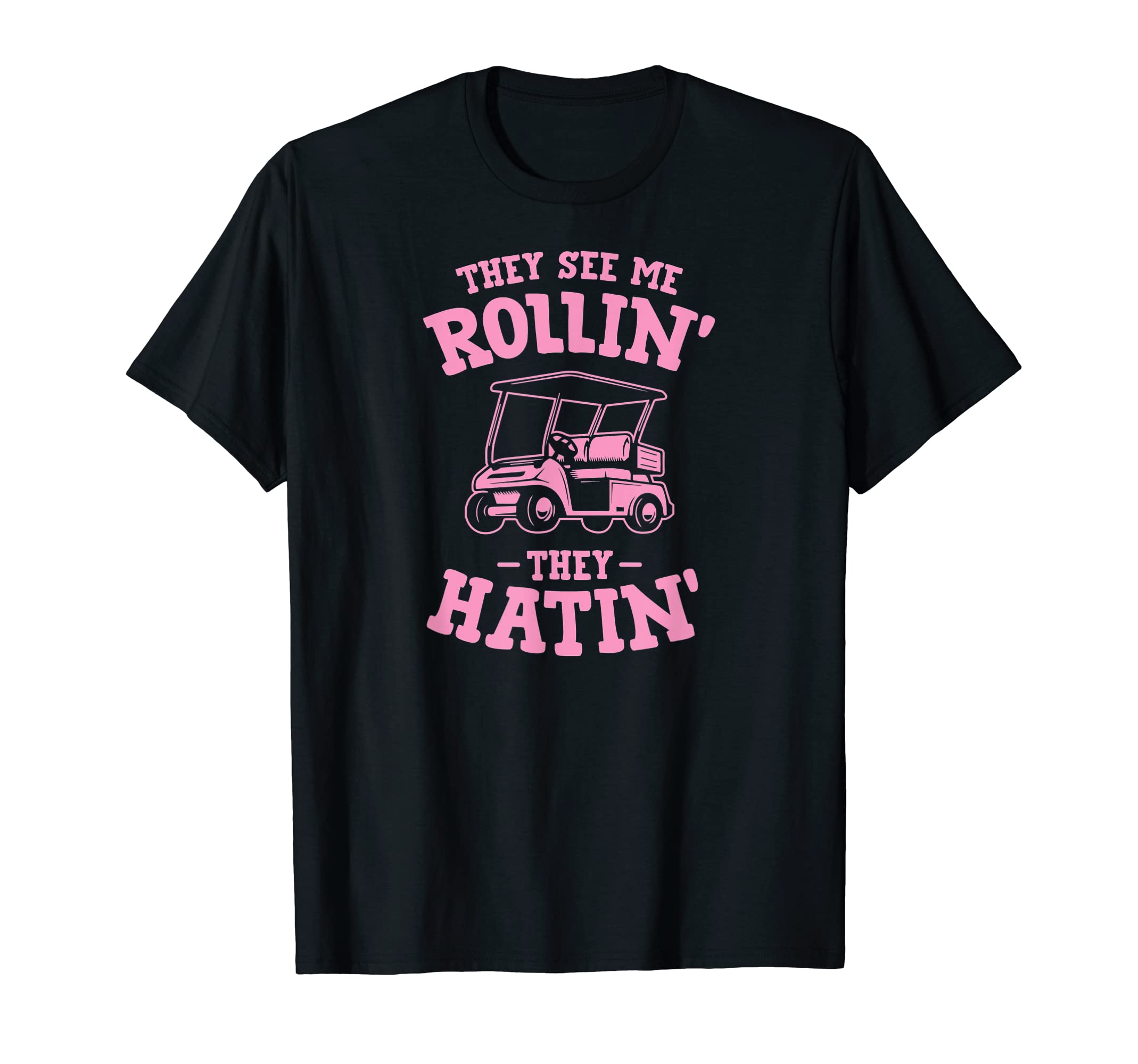 They See Me Rollin Golf Cart They Hatin T-Shirt - Graphic Print Unisex - T-Shirt, Sweatshirt, Hoodie