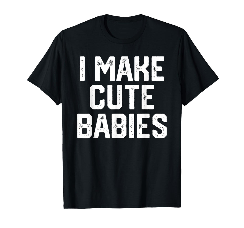 I Make Babies Funny Fathers Day Gift T-Shirt - Minimalist Print for Adults - T-Shirt, Sweatshirt, Hoodie