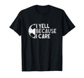 Funny Soccer Fan I Yell Because I Care T-Shirt - Novelty Apparel Men Women - T-Shirt, Sweatshirt, Hoodie