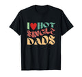 I Love Hot Single Dads T-Shirt - Graphic Print Men Women - T-Shirt, Sweatshirt, Hoodie