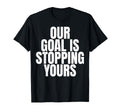 Our Goal Is Stopping Yours Soccer T-Shirt - Unique Graphic Men Women - T-Shirt, Sweatshirt, Hoodie