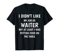 I Didnt Like My Job As Waiter Funny Dad T-Shirt - Graphic Print Men Women - T-Shirt, Sweatshirt, Hoodie