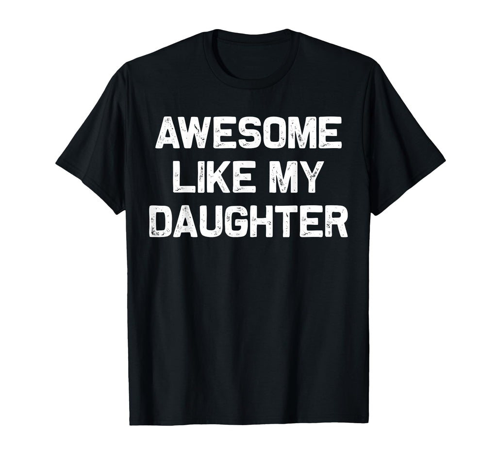 Awesome Like My Daughter Gifts Funny T-Shirt - Unique Graphic Unisex - T-Shirt, Sweatshirt, Hoodie