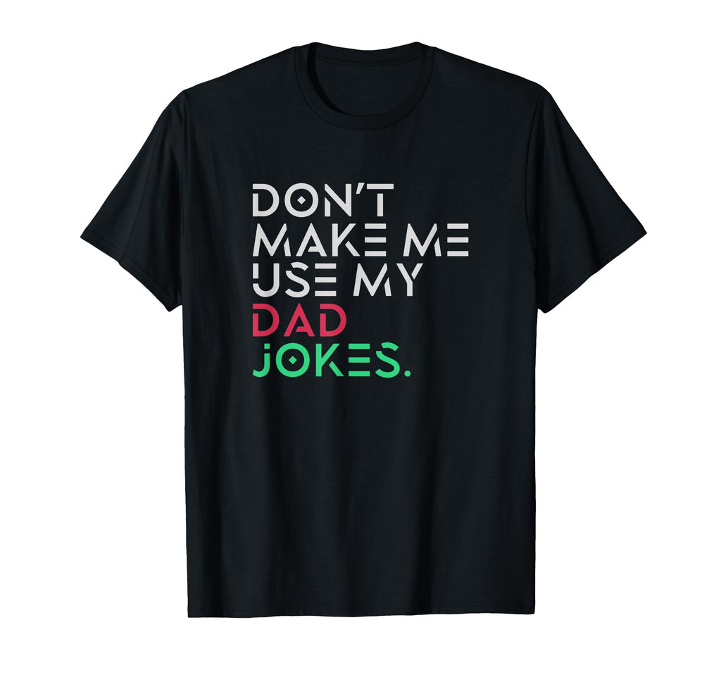 Dont Make Me Use My Dad Jokes T-Shirt - Casual Everyday Wear Unisex - T-Shirt, Sweatshirt, Hoodie