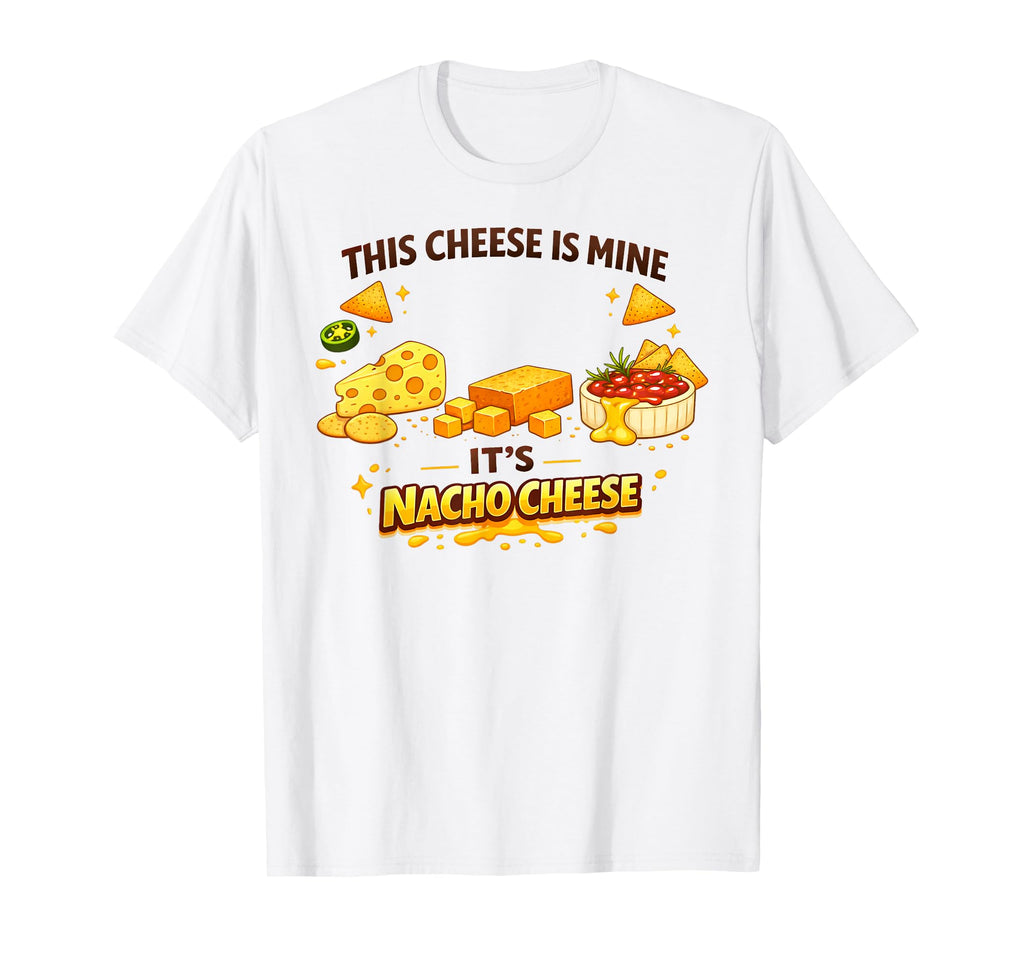 This Cheese Is Mine Its Nacho Cheese T-Shirt - Graphic Print for Adults - T-Shirt, Sweatshirt, Hoodie