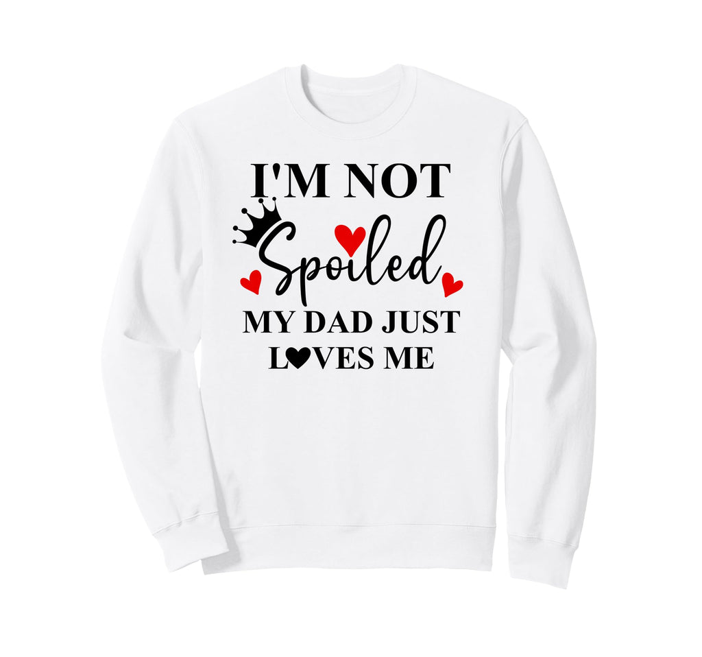Im Not Spoiled Dad Just Loves Me Sweatshirt - Streetwear Style Men Women - T-Shirt, Sweatshirt, Hoodie