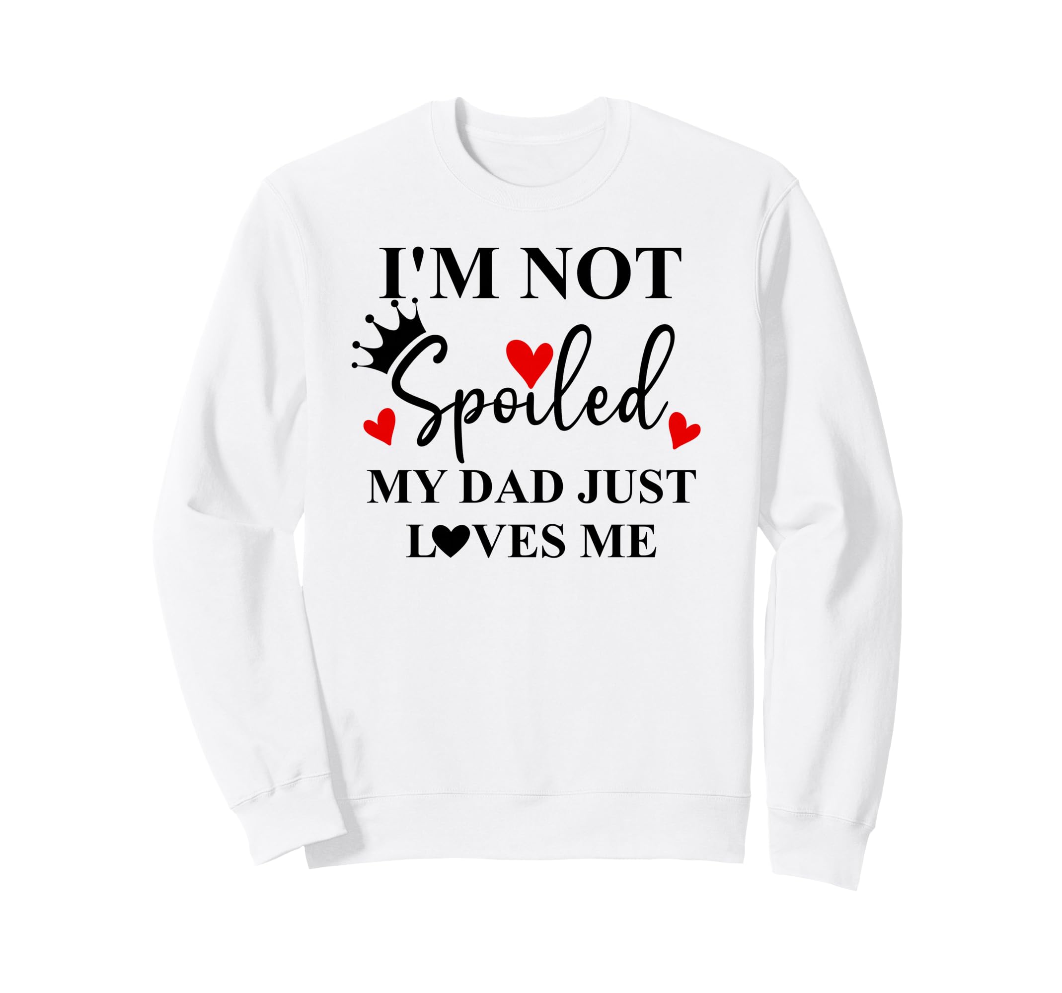 Im Not Spoiled Dad Just Loves Me Sweatshirt - Streetwear Style Men Women - T-Shirt, Sweatshirt, Hoodie