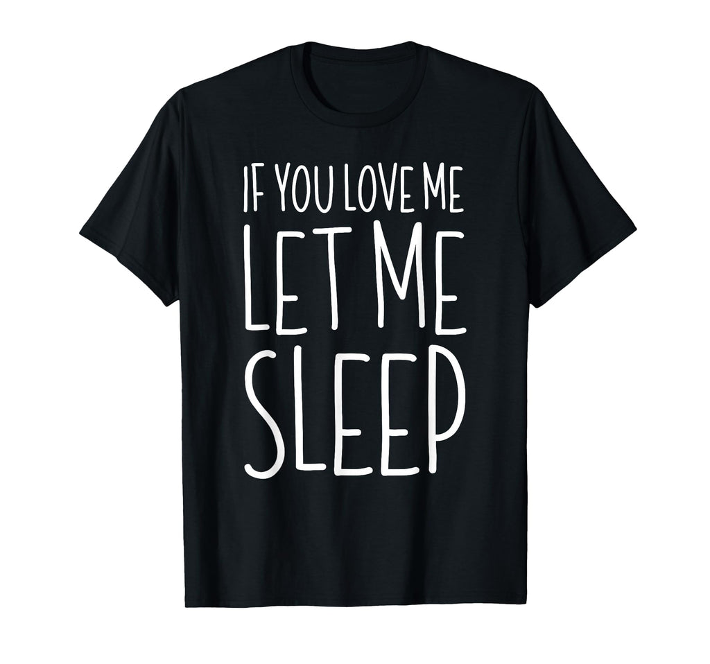 If You Love Me Let Me Sleep Lazy Day T-Shirt - Streetwear Style Men Women - T-Shirt, Sweatshirt, Hoodie
