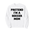 Pretend Im Soccer Mom Funny Mothers Sweatshirt - Graphic Print for Adults - T-Shirt, Sweatshirt, Hoodie