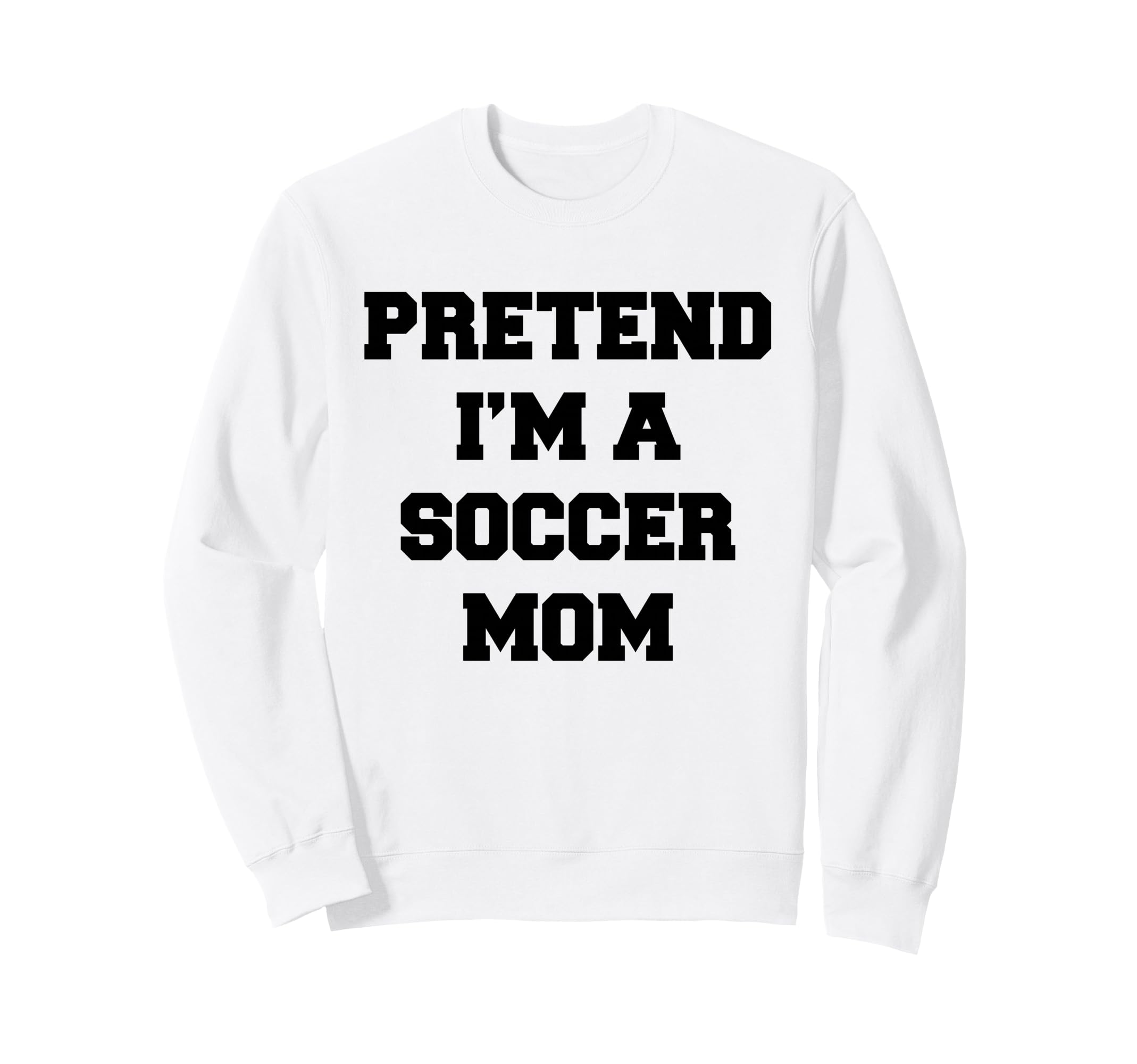 Pretend Im Soccer Mom Funny Mothers Sweatshirt - Graphic Print for Adults - T-Shirt, Sweatshirt, Hoodie